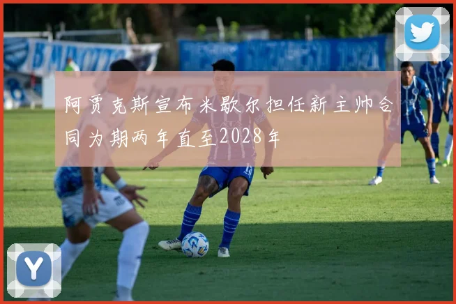 阿贾克斯宣布米歇尔担任新主帅合同为期两年直至2028年