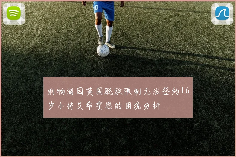 利物浦因英国脱欧限制无法签约16岁小将艾希霍恩的困境分析