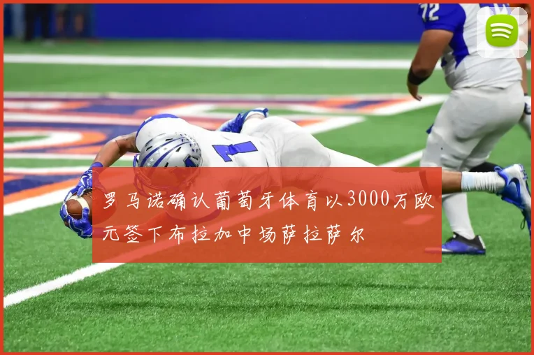 罗马诺确认葡萄牙体育以3000万欧元签下布拉加中场萨拉萨尔