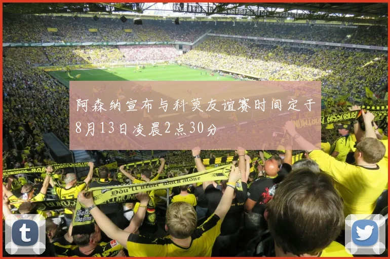 阿森纳宣布与科莫友谊赛时间定于8月13日凌晨2点30分