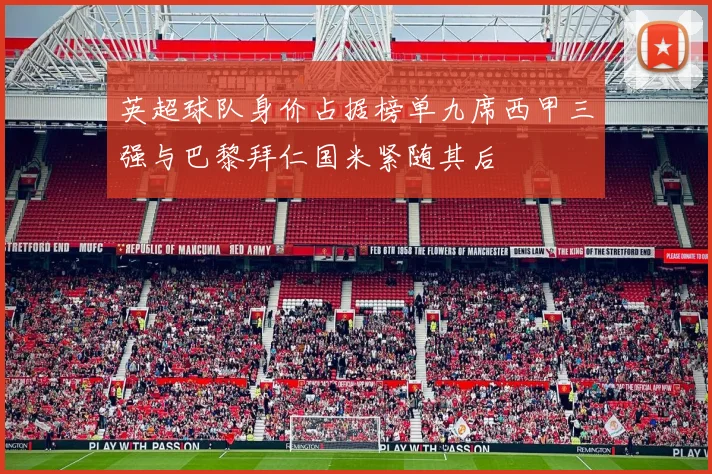 英超球队身价占据榜单九席西甲三强与巴黎拜仁国米紧随其后