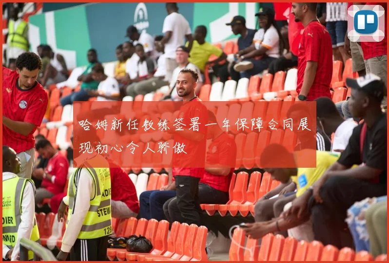 哈姆新任教练签署一年保障合同展现初心令人骄傲