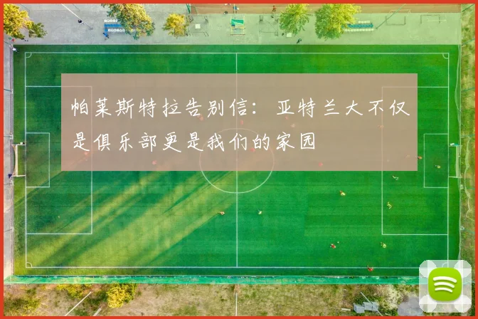 帕莱斯特拉告别信：亚特兰大不仅是俱乐部更是我们的家园
