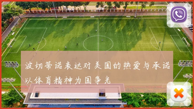 波切蒂诺表达对美国的热爱与承诺以体育精神为国争光