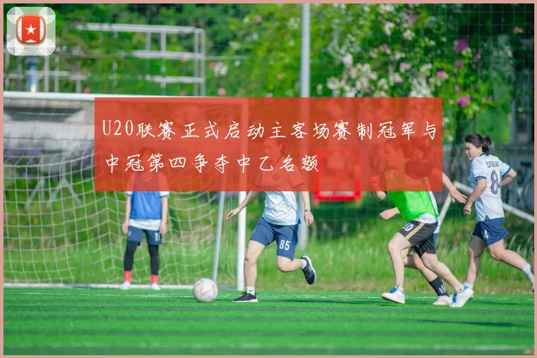 U20联赛正式启动主客场赛制冠军与中冠第四争夺中乙名额