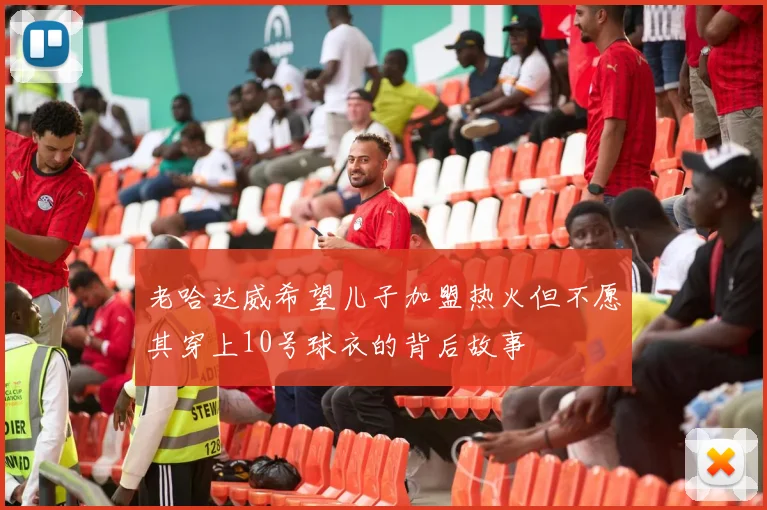 老哈达威希望儿子加盟热火但不愿其穿上10号球衣的背后故事