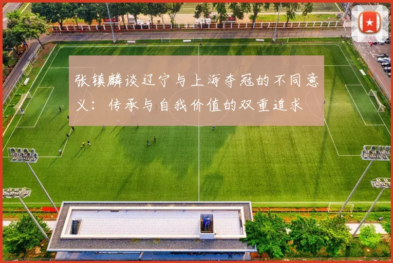 张镇麟谈辽宁与上海夺冠的不同意义：传承与自我价值的双重追求